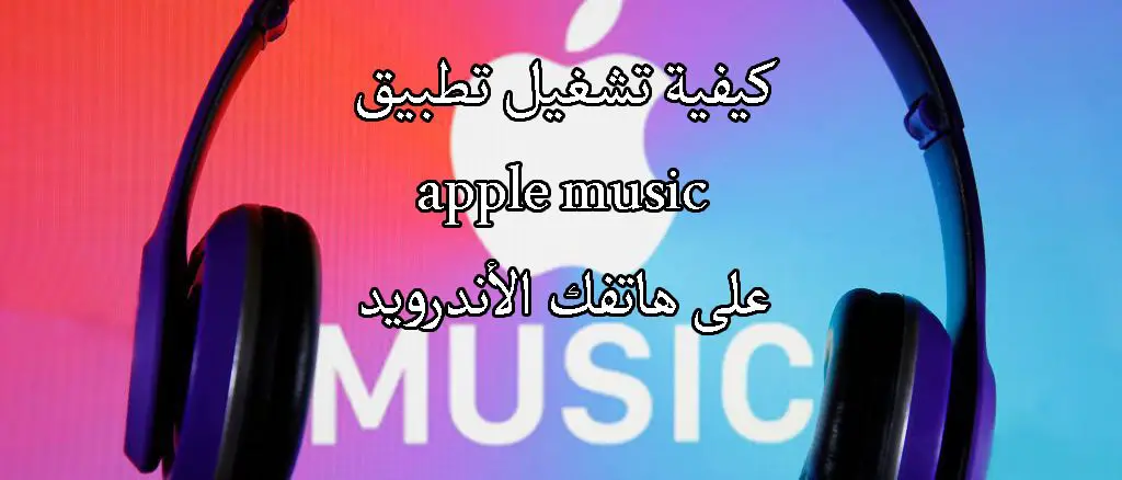 كيفية تشغيل تطبيق apple music على هاتفك الأندرويد